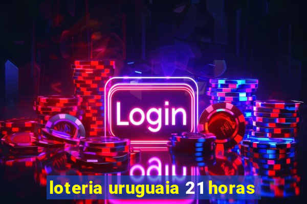 loteria uruguaia 21 horas